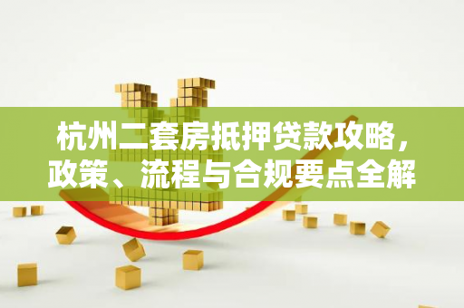 杭州二套房抵押贷款攻略,政策、流程与合规要点全解析