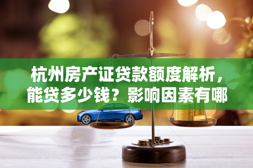 杭州房产证贷款额度解析，能贷多少钱？影响因素有哪些？