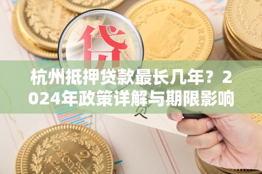 杭州抵押贷款最长几年?2024年政策详解与期限影响因素