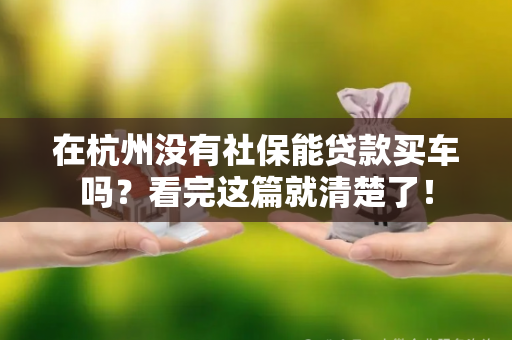 在杭州没有社保能贷款买车吗?看完这篇就清楚了!