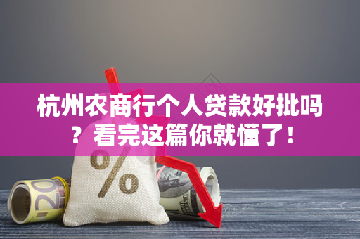 杭州农商行个人贷款好批吗?看完这篇你就懂了!