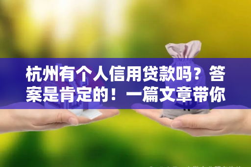 杭州有个人信用贷款吗?答案是肯定的!一篇文章带你全面了解