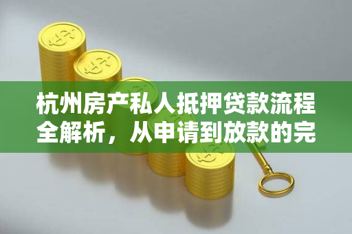 杭州房产私人抵押贷款流程全解析,从申请到放款的完整指南