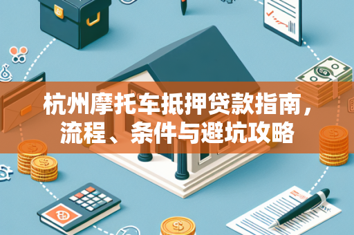 杭州摩托车抵押贷款指南，流程、条件与避坑攻略