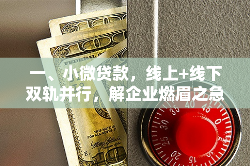 一、小微贷款,线上+线下双轨并行,解企业燃眉之急