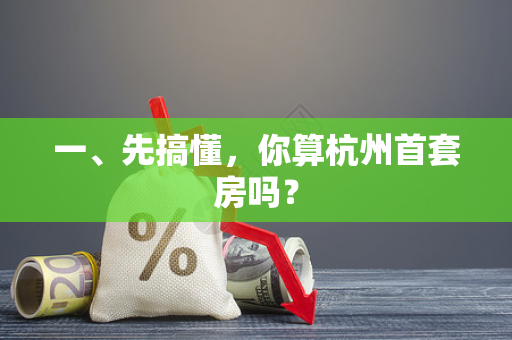 一、先搞懂,你算杭州首套房吗? 一、先搞懂,你算杭州首套房吗?