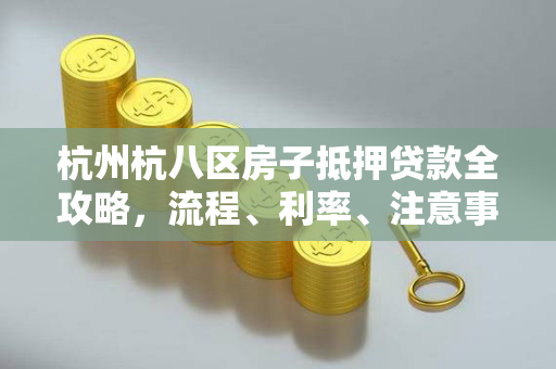 杭州杭八区房子抵押贷款全攻略,流程、利率、注意事项一文读懂 杭州杭八区房子抵押贷款全攻略,流程、利率、注意事项一文读懂