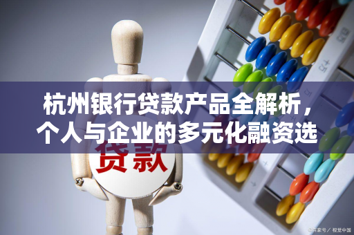 杭州银行贷款产品全解析,个人与企业的多元化融资选择