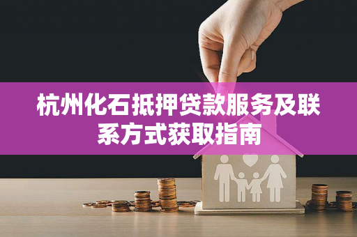 杭州化石抵押贷款服务及联系方式获取指南