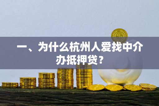 一、为什么杭州人爱找中介办抵押贷? 一、为什么杭州人爱找中介办抵押贷?