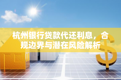 杭州银行贷款代还利息,合规边界与潜在风险解析