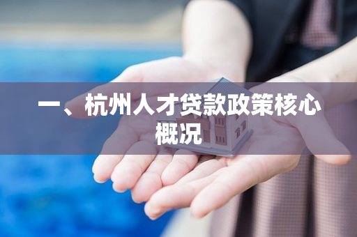 一、杭州人才贷款政策核心概况 一、杭州人才贷款政策核心概况