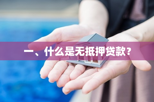一、什么是无抵押贷款? 一、什么是无抵押贷款?