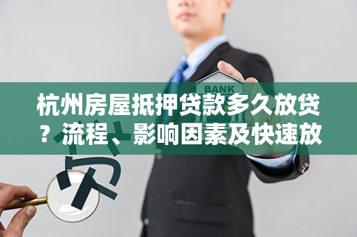 杭州房屋抵押贷款多久放贷?流程、影响因素及快速放款指南