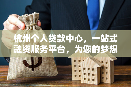 杭州个人贷款中心,一站式融资服务平台,为您的梦想贷来可能