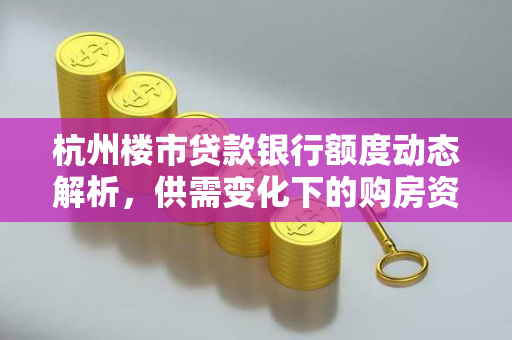 杭州楼市贷款银行额度动态解析，供需变化下的购房资金密码
