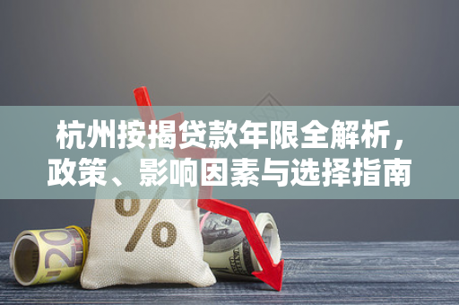 杭州按揭贷款年限全解析，政策、影响因素与选择指南