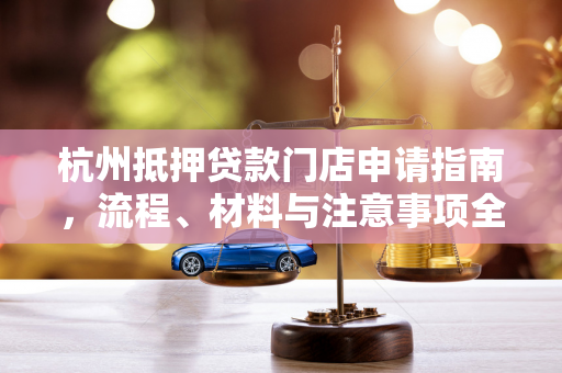 杭州抵押贷款门店申请指南，流程、材料与注意事项全解析