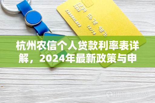 杭州农信个人贷款利率表详解,2024年最新政策与申请指南