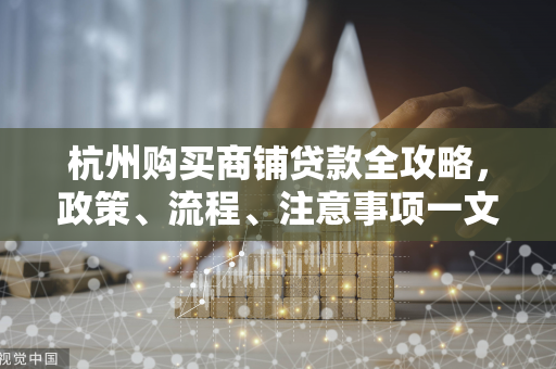 杭州购买商铺贷款全攻略,政策、流程、注意事项一文读懂 杭州购买商铺贷款全攻略,政策、流程、注意事项一文读懂