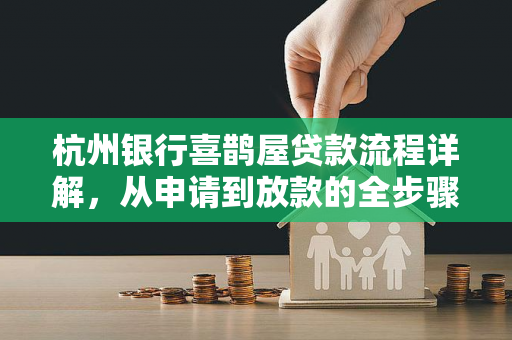 杭州银行喜鹊屋贷款流程详解,从申请到放款的全步骤指南 杭州银行喜鹊屋贷款流程详解,从申请到放款的全步骤指南