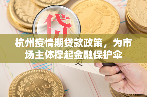 杭州疫情期贷款政策,为市场主体撑起金融保护伞 杭州疫情期贷款政策,为市场主体撑起金融保护伞