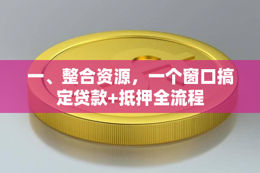 一、整合资源,一个窗口搞定贷款+抵押全流程