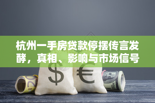 杭州一手房贷款停摆传言发酵,真相、影响与市场信号 杭州一手房贷款停摆传言发酵,真相、影响与市场信号