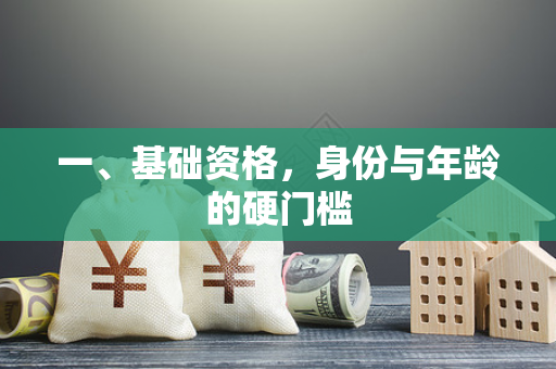 一、基础资格,身份与年龄的硬门槛 一、基础资格,身份与年龄的硬门槛