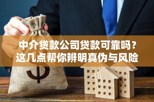 中介贷款公司贷款可靠吗?这几点帮你辨明真伪与风险