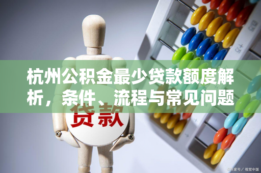 杭州公积金最少贷款额度解析,条件、流程与常见问题