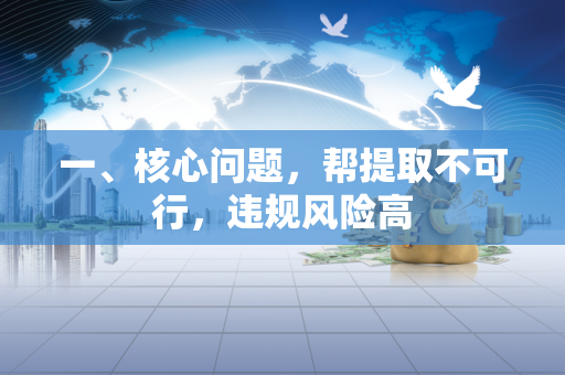 一、核心问题,帮提取不可行,违规风险高