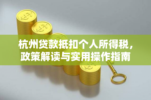 杭州贷款抵扣个人所得税,政策解读与实用操作指南