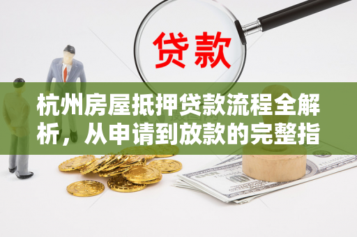 杭州房屋抵押贷款流程全解析,从申请到放款的完整指南