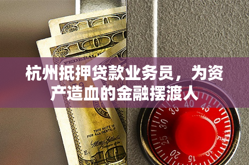 杭州抵押贷款业务员,为资产造血的金融摆渡人