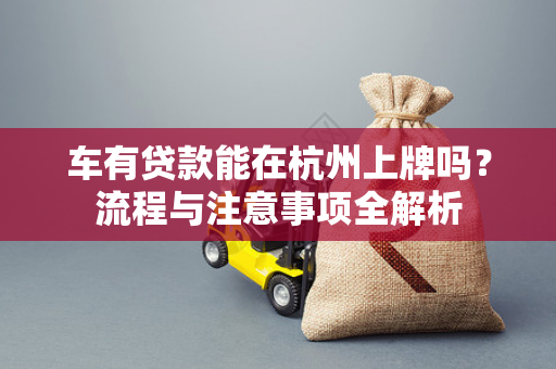 车有贷款能在杭州上牌吗?流程与注意事项全解析