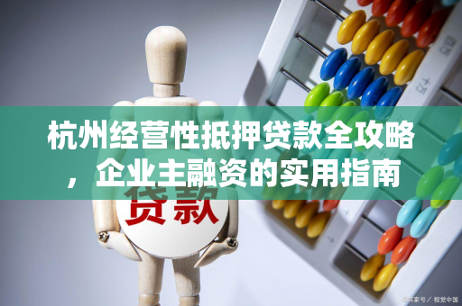 杭州经营性抵押贷款全攻略,企业主融资的实用指南