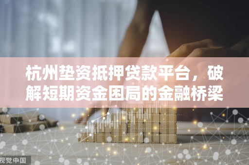 杭州垫资抵押贷款平台,破解短期资金困局的金融桥梁