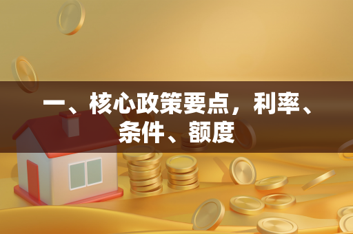 一、核心政策要点,利率、条件、额度