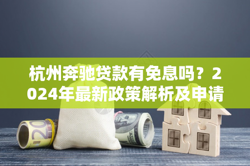 杭州奔驰贷款有免息吗?2024年最新政策解析及申请指南