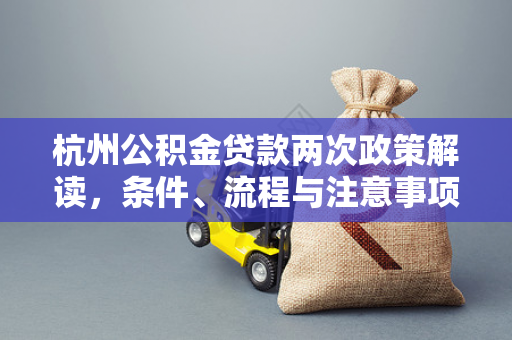 杭州公积金贷款两次政策解读,条件、流程与注意事项