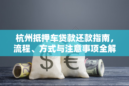杭州抵押车贷款还款指南,流程、方式与注意事项全解析