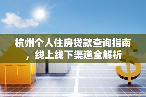 杭州个人住房贷款查询指南,线上线下渠道全解析