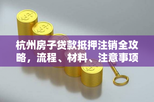 杭州房子贷款抵押注销全攻略,流程、材料、注意事项一文读懂 杭州房子贷款抵押注销全攻略,流程、材料、注意事项一文读懂