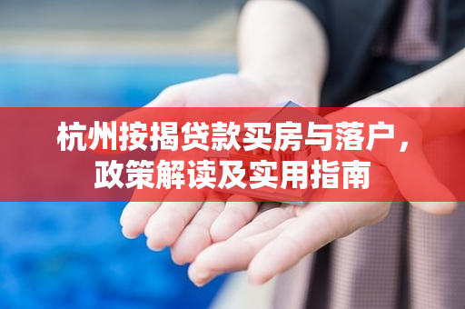杭州按揭贷款买房与落户,政策解读及实用指南