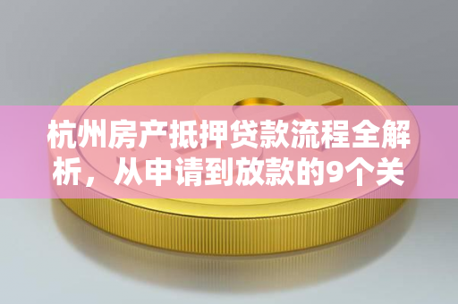 杭州房产抵押贷款流程全解析,从申请到放款的9个关键步骤