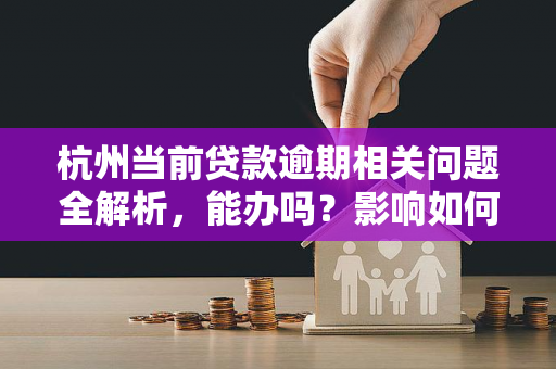 杭州当前贷款逾期相关问题全解析,能办吗?影响如何?