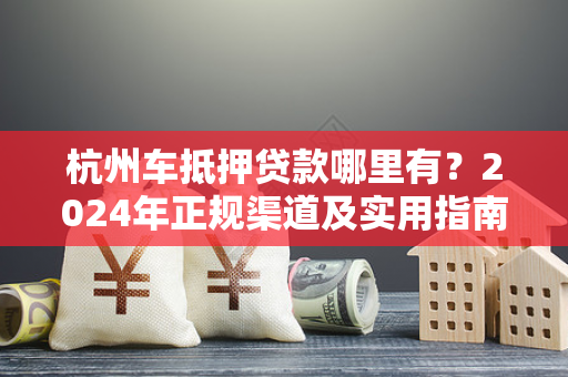 杭州车抵押贷款哪里有?2024年正规渠道及实用指南