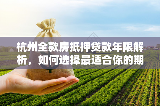 杭州全款房抵押贷款年限解析,如何选择最适合你的期限?