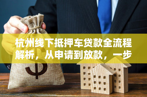 杭州线下抵押车贷款全流程解析,从申请到放款,一步到位 杭州线下抵押车贷款全流程解析,从申请到放款,一步到位